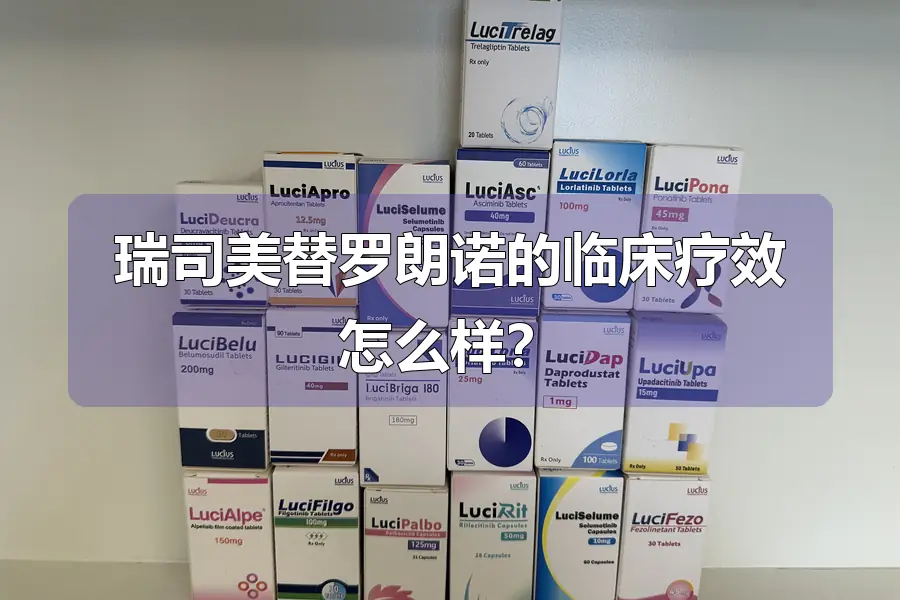 瑞司美替罗朗诺的临床疗效怎么样?